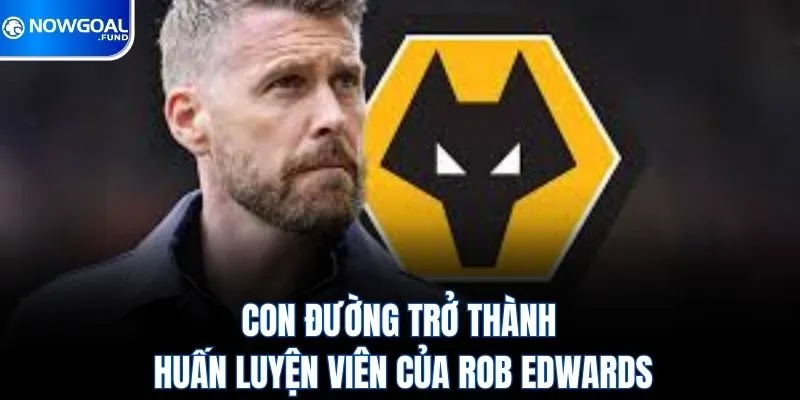 Rob Edwards - Chiến Lược Gia Trẻ Triển Vọng Của Bóng Đá Anh 1 Con đường trở thành huấn luyện viên của Rob Edwards